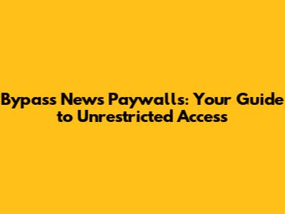 Bypass News Paywalls: Your Guide to Unrestricted Access
