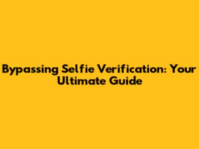 Bypassing Selfie Verification: Your Ultimate Guide