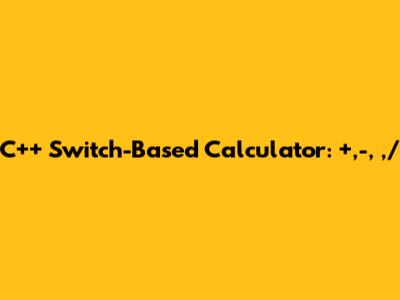 C++ Switch-Based Calculator: +,-,*,/