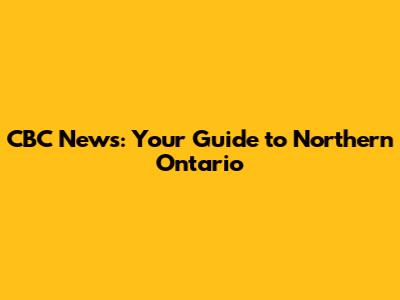 CBC News: Your Guide to Northern Ontario