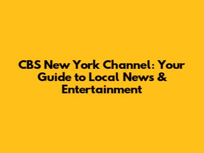 CBS New York Channel: Your Guide to Local News & Entertainment