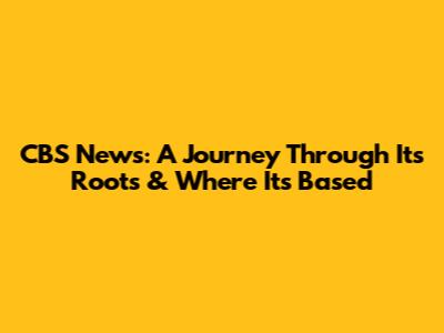 CBS News: A Journey Through Its Roots & Where It's Based