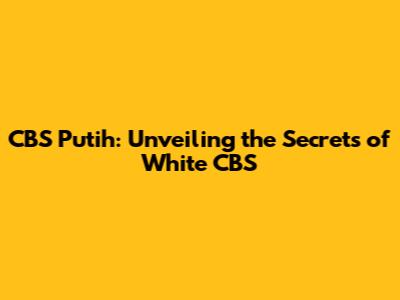 CBS Putih: Unveiling the Secrets of White CBS