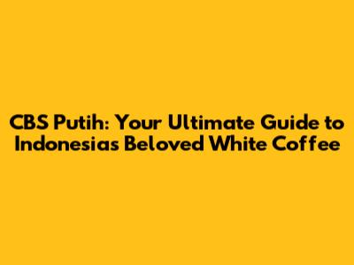 CBS Putih: Your Ultimate Guide to Indonesia's Beloved White Coffee