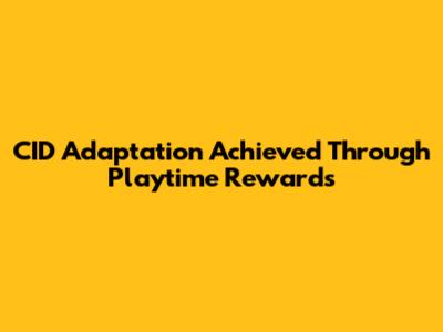 CID Adaptation Achieved Through Playtime Rewards