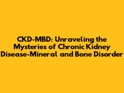 CKD-MBD: Unraveling the Mysteries of Chronic Kidney Disease-Mineral and Bone Disorder