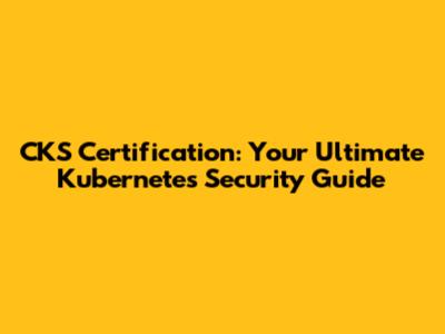 CKS Certification: Your Ultimate Kubernetes Security Guide