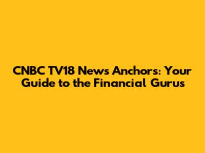 CNBC TV18 News Anchors: Your Guide to the Financial Gurus