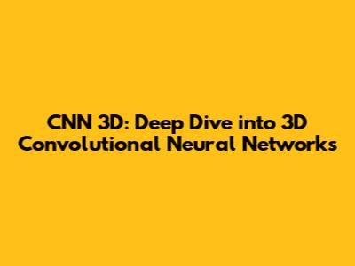 CNN 3D: Deep Dive into 3D Convolutional Neural Networks