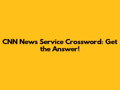 CNN News Service Crossword: Get the Answer!