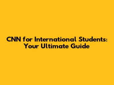 CNN for International Students: Your Ultimate Guide