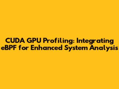 CUDA GPU Profiling: Integrating eBPF for Enhanced System Analysis
