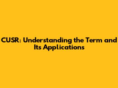 CUSR: Understanding the Term and Its Applications