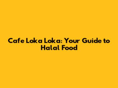 Cafe Loka Loka: Your Guide to Halal Food