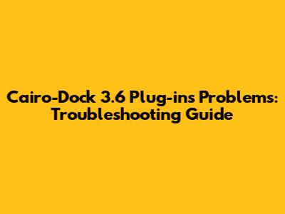 Cairo-Dock 3.6 Plug-ins Problems: Troubleshooting Guide