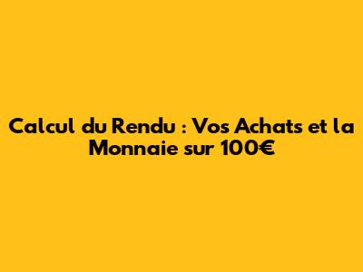 Calcul du Rendu : Vos Achats et la Monnaie sur 100€