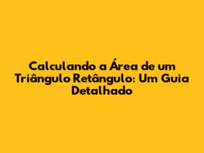 Calculando a Área de um Triângulo Retângulo: Um Guia Detalhado