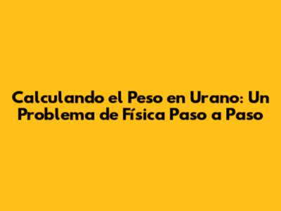 Calculando el Peso en Urano: Un Problema de Física Paso a Paso
