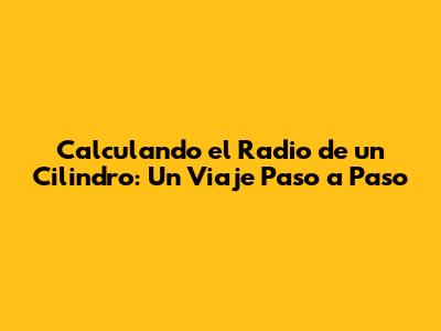 Calculando el Radio de un Cilindro: Un Viaje Paso a Paso