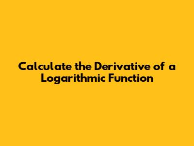 Calculate the Derivative of a Logarithmic Function