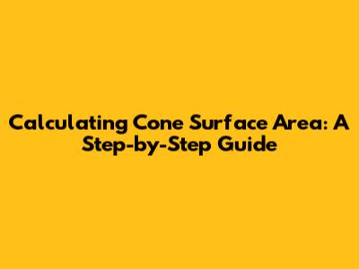 Calculating Cone Surface Area: A Step-by-Step Guide