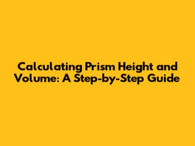 Calculating Prism Height and Volume: A Step-by-Step Guide