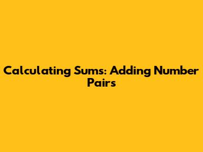 Calculating Sums: Adding Number Pairs
