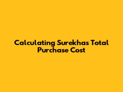 Calculating Surekha's Total Purchase Cost