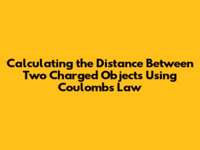 Calculating the Distance Between Two Charged Objects Using Coulomb's Law