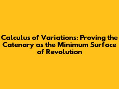 Calculus of Variations: Proving the Catenary as the Minimum Surface of Revolution