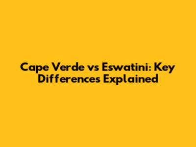 Cape Verde vs Eswatini: Key Differences Explained