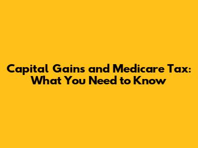 Capital Gains and Medicare Tax: What You Need to Know