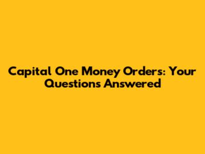 Capital One Money Orders: Your Questions Answered