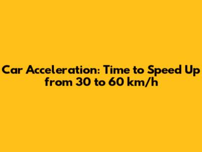 Car Acceleration: Time to Speed Up from 30 to 60 km/h