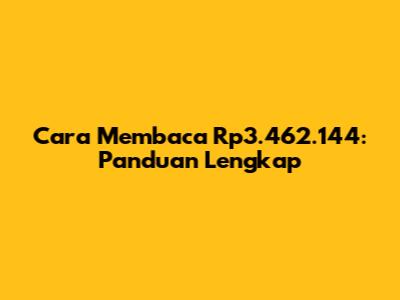 Cara Membaca Rp3.462.144: Panduan Lengkap