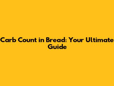 Carb Count in Bread: Your Ultimate Guide