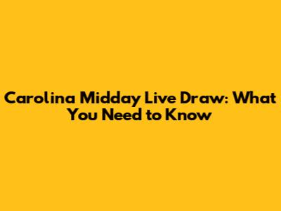 Carolina Midday Live Draw: What You Need to Know