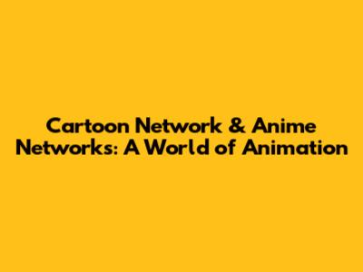 Cartoon Network & Anime Networks: A World of Animation