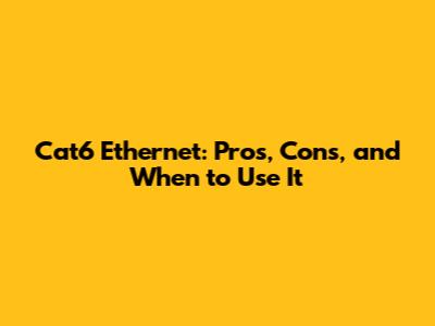 Cat6 Ethernet: Pros, Cons, and When to Use It