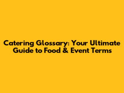 Catering Glossary: Your Ultimate Guide to Food & Event Terms
