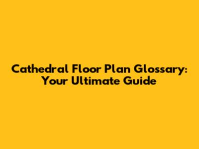 Cathedral Floor Plan Glossary: Your Ultimate Guide
