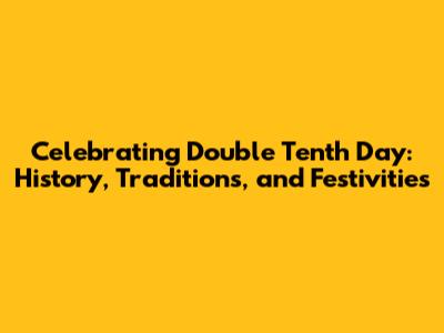 Celebrating Double Tenth Day: History, Traditions, and Festivities