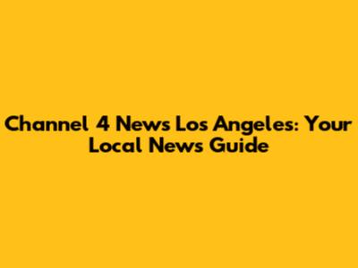 Channel 4 News Los Angeles: Your Local News Guide