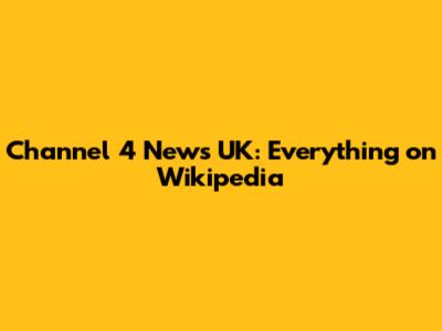 Channel 4 News UK: Everything on Wikipedia