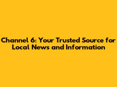 Channel 6: Your Trusted Source for Local News and Information