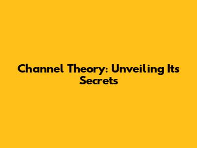 Channel Theory: Unveiling Its Secrets