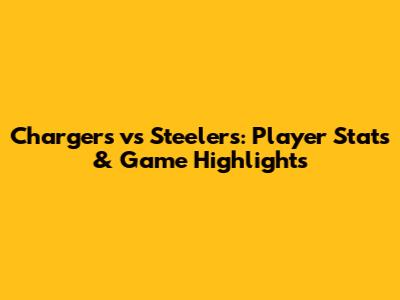 Chargers vs Steelers: Player Stats & Game Highlights