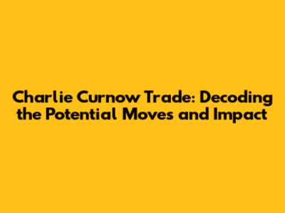 Charlie Curnow Trade: Decoding the Potential Moves and Impact
