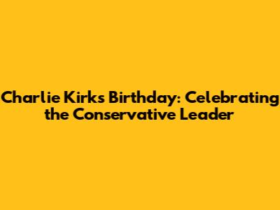 Charlie Kirk's Birthday: Celebrating the Conservative Leader