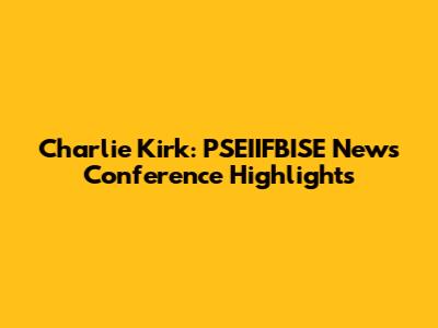 Charlie Kirk: PSEIIFBISE News Conference Highlights